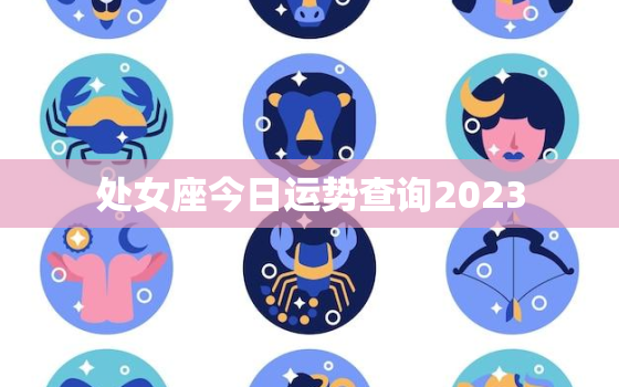 处女座今日运势查询2023，处女座今日运势查询2022年1月