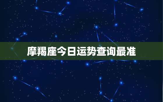 摩羯座今日运势查询最准，2022年摩羯座下半年太可怕了