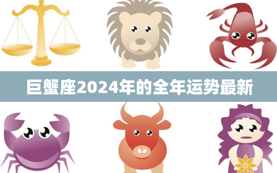 巨蟹座2024年的全年运势最新，巨蟹座2023年运势详解第一星座