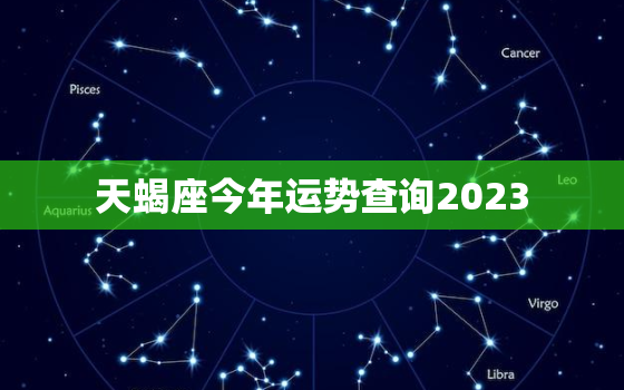 天蝎座今年运势查询2023，天蝎座今年运势查询2021