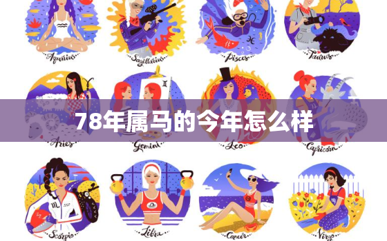 78年属马的今年怎么样，78年的马今年的命运