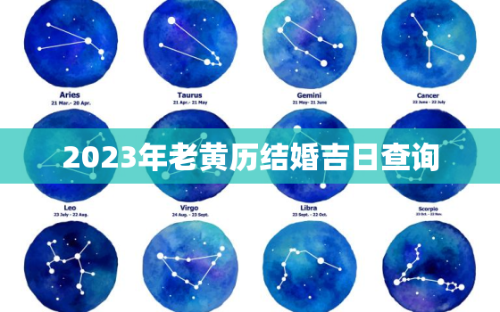 2023年老黄历结婚吉日查询，2023年结婚黄道吉日查询