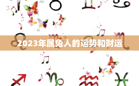 2023年属兔人的运势和财运，2023年属兔的全年运势怎么样