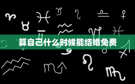 算自己什么时候能结婚免费，测自己什么时候结婚免费