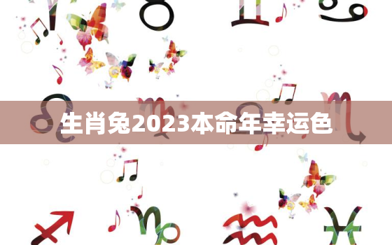 生肖兔2023本命年幸运色，2023年属兔的本命年