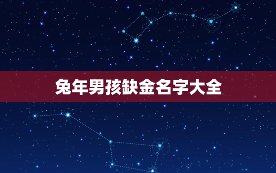 兔年男孩缺金名字大全，男孩名缺金简单好听