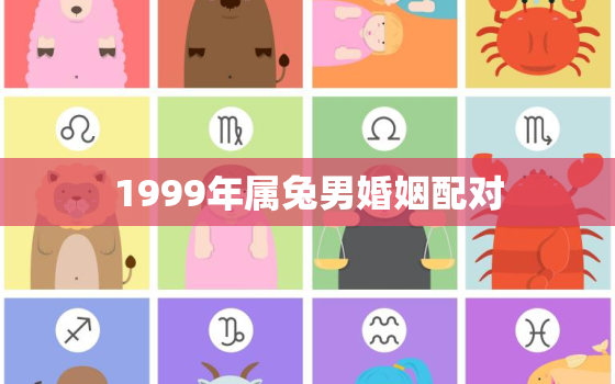 1999年属兔男婚姻配对，婚姻属相配对