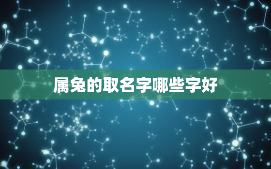 属兔的取名字哪些字好，属兔取名字哪些字最好?