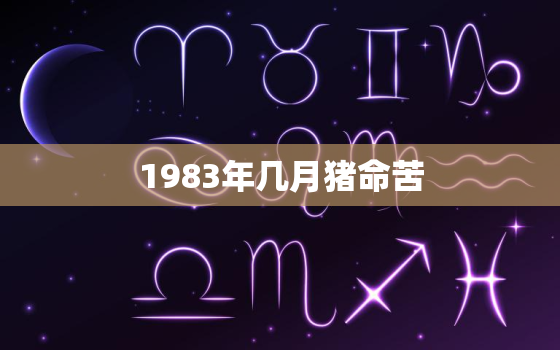 1983年几月猪命苦，1983年6月属猪的是什么命