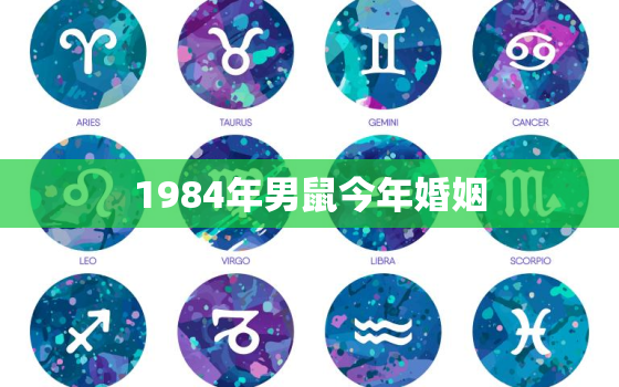 1984年男鼠今年婚姻，1984年鼠男2021年婚姻