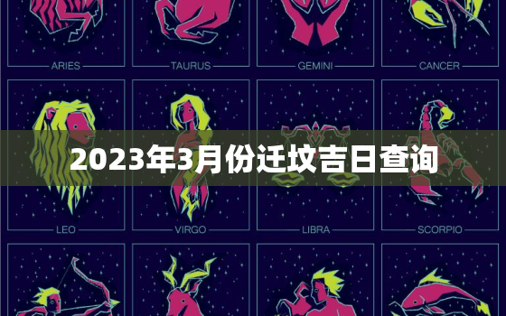 2023年3月份迁坟吉日查询，2021年3月份迁坟墓最佳时间