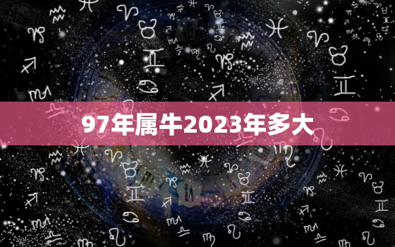 97年属牛2023年多大，97年属牛人2023年运势