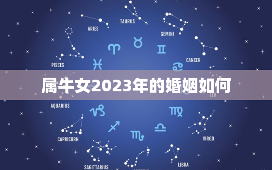 属牛女2023年的婚姻如何，属牛女2023年的婚姻如何呢