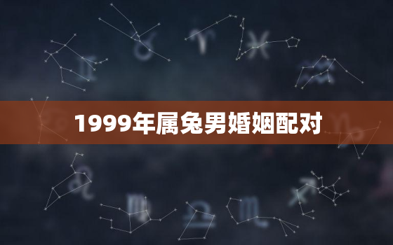 1999年属兔男婚姻配对，男女婚配属相