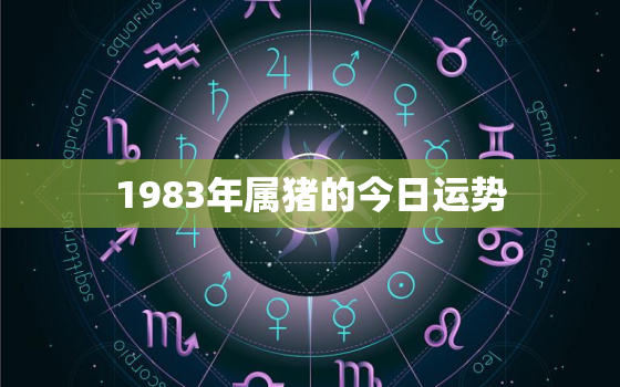 1983年属猪的今日运势，1983年属猪的今日运势怎么样