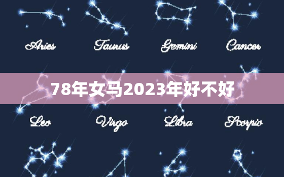 78年女马2023年好不好，78年属马女2023年财运