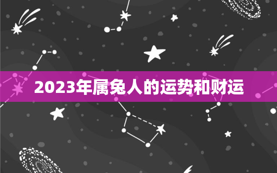 2023年属兔人的运势和财运，2023年属兔的全年运势