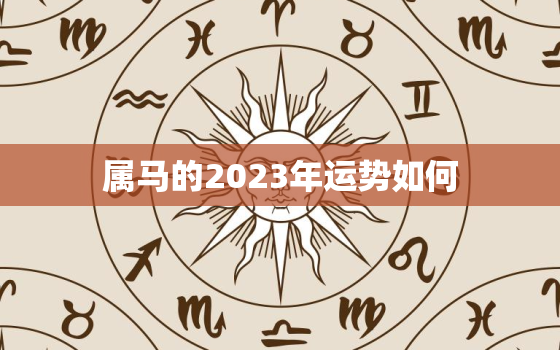 属马的2023年运势如何，1978年属马的2023年运势如何