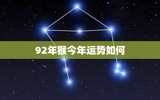 92年猴今年运势如何，92年属猴今年运势如何