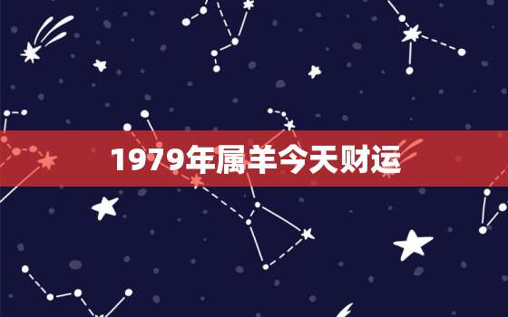 1979年属羊今天财运，79年属羊今天的财运