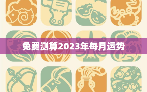 免费测算2023年每月运势，运势2023年运势免费