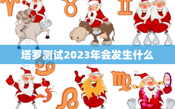 塔罗测试2023年会发生什么，塔罗测试2021年会发生什么