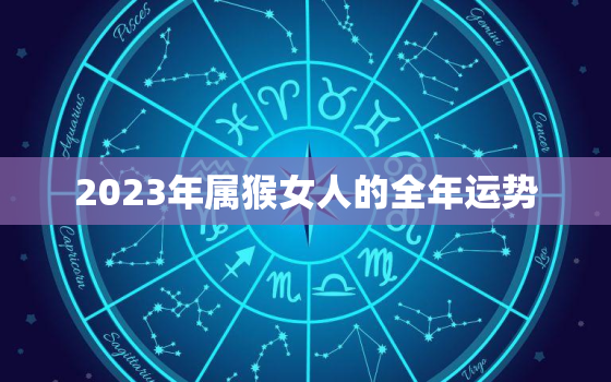 2023年属猴女人的全年运势，2023年属猴女人的全年运势1980