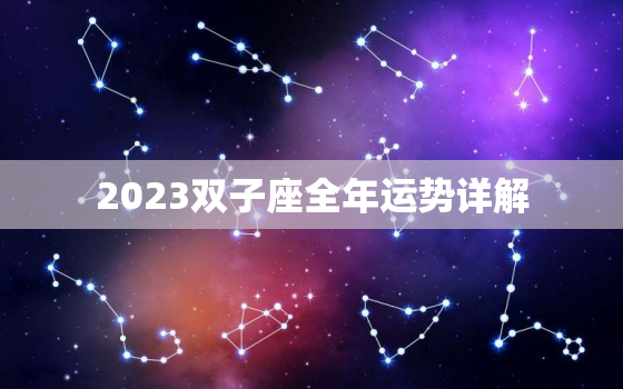 2023双子座全年运势详解，双子座运势2023年运势详解