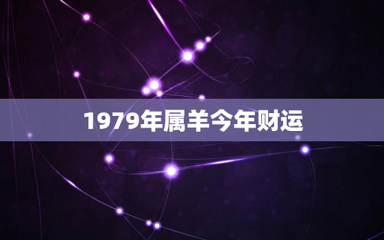 1979年属羊今年财运，1979年属羊人今年财运