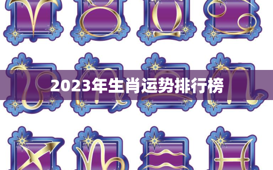 2023年生肖运势排行榜，2023年个人运势查询免费