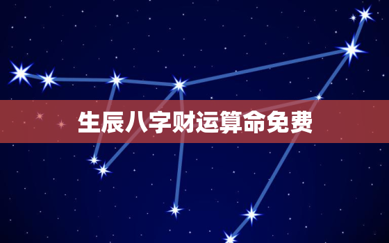 生辰八字财运算命免费，生辰八字算财运运势