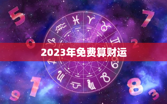 2023年免费算财运，八字测2023年运势