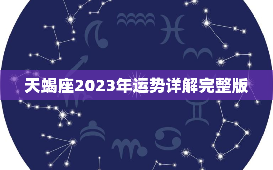 天蝎座2023年运势详解完整版，天蝎座2023年运势详解星座乐