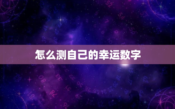 怎么测自己的幸运数字，怎么测自己的幸运数字两位数