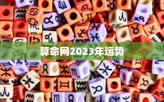 算命网2023年运势，算命网2023年运势运程