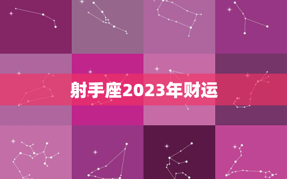 射手座2023年财运，射手座运势2023年每月运势