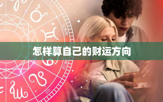 怎样算自己的财运方向，如何算自己财运方位