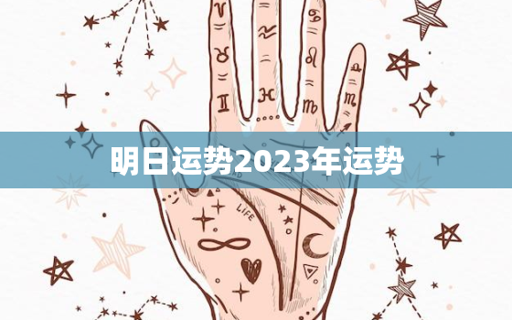 明日运势2023年运势，明日运势2023年运势完整版