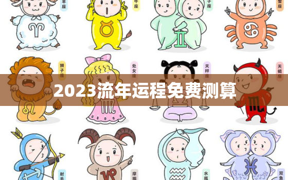 2023流年运程免费测算，2023年流年是什么年