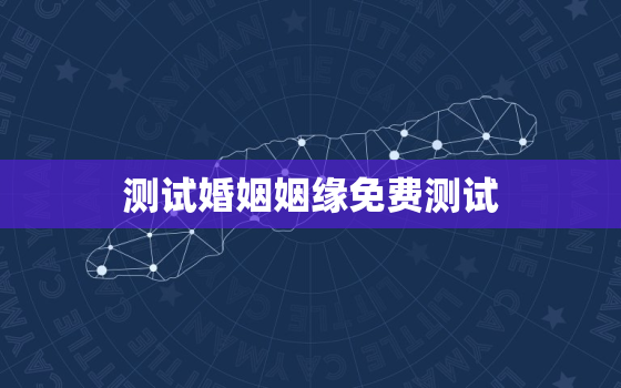 测试婚姻姻缘免费测试，测二人缘分是否已尽