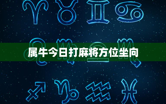 属牛今日打麻将方位坐向，今日属牛打麻将财运