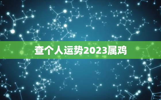 查个人运势2023属鸡，2023年属鸡人的运势