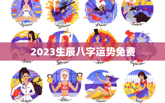 2023生辰八字运势免费，2023年运势测算