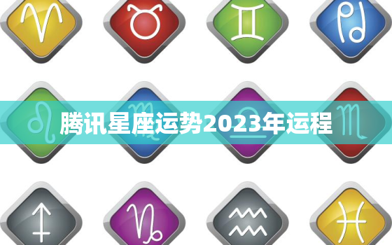 腾讯星座运势2023年运程，腾讯网星座运势2020