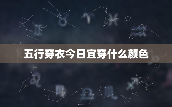 五行穿衣今日宜穿什么颜色，五行穿衣今日穿什么颜色的衣服