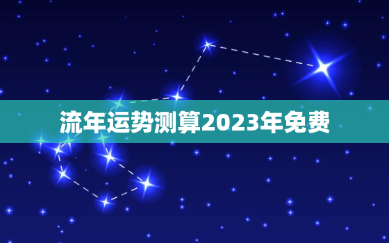 流年运势测算2023年免费，流年运程测算2020