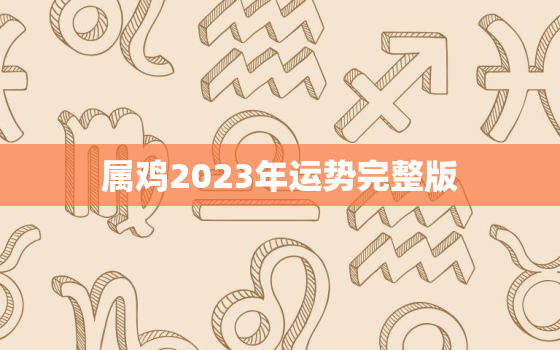 属鸡2023年运势完整版，1992年属鸡2023年运势完整版