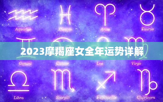 2023摩羯座女全年运势详解，2023摩羯座全年运势详解 玛利亚