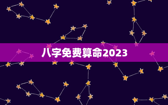 八字免费算命2023，八字免费算命2023年运程流年