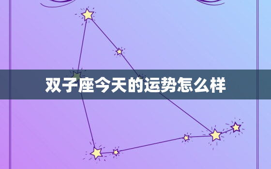 双子座今天的运势怎么样，属什么的双子座命最差